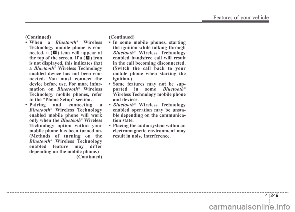Hyundai Grand Santa Fe 2015 Owners Manual 4 249
Features of your vehicle
( Continued)
• When a Bluetooth®Wireless
Technology mobile phone is con-
nected, a ( ) icon will appear at
the top of the screen. If a ( ) icon
is not displayed, this Hyundai Grand Santa Fe 2015 Owners Manual 4 249
Features of your vehicle
( Continued)
• When a Bluetooth®Wireless
Technology mobile phone is con-
nected, a ( ) icon will appear at
the top of the screen. If a ( ) icon
is not displayed, this
