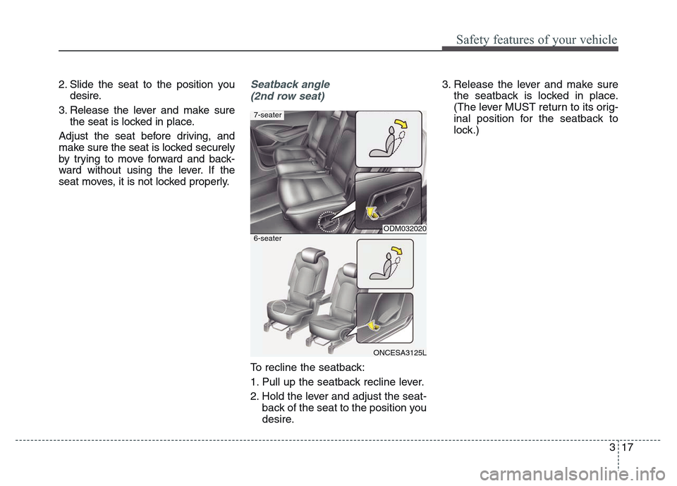 Hyundai Grand Santa Fe 2015  Owners Manual 317
Safety features of your vehicle
2. Slide the seat to the position you
desire.
3. Release the lever and make sure
the seat is locked in place.
Adjust the seat before driving, and
make sure the seat