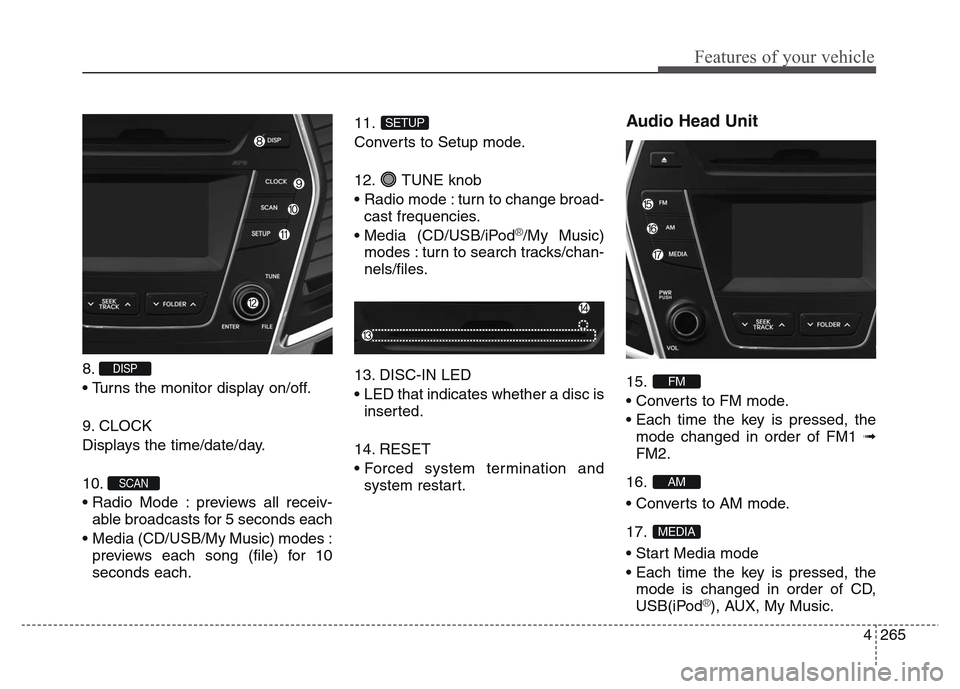 Hyundai Grand Santa Fe 2015  Owners Manual 4 265
Features of your vehicle
8. 
• Turns the monitor display on/off.
9. CLOCK
Displays the time/date/day.
10. 
• Radio Mode : previews all receiv-
able broadcasts for 5 seconds each
•  Media (