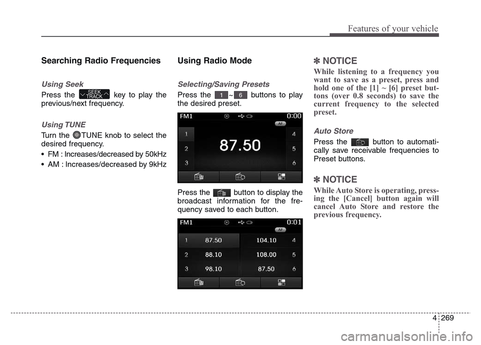 Hyundai Grand Santa Fe 2015  Owners Manual 4 269
Features of your vehicle
Searching Radio Frequencies
Using Seek
Press the  key to play the
previous/next frequency.
Using TUNE
Turn the  TUNE knob to select the
desired frequency.
• FM : Incre