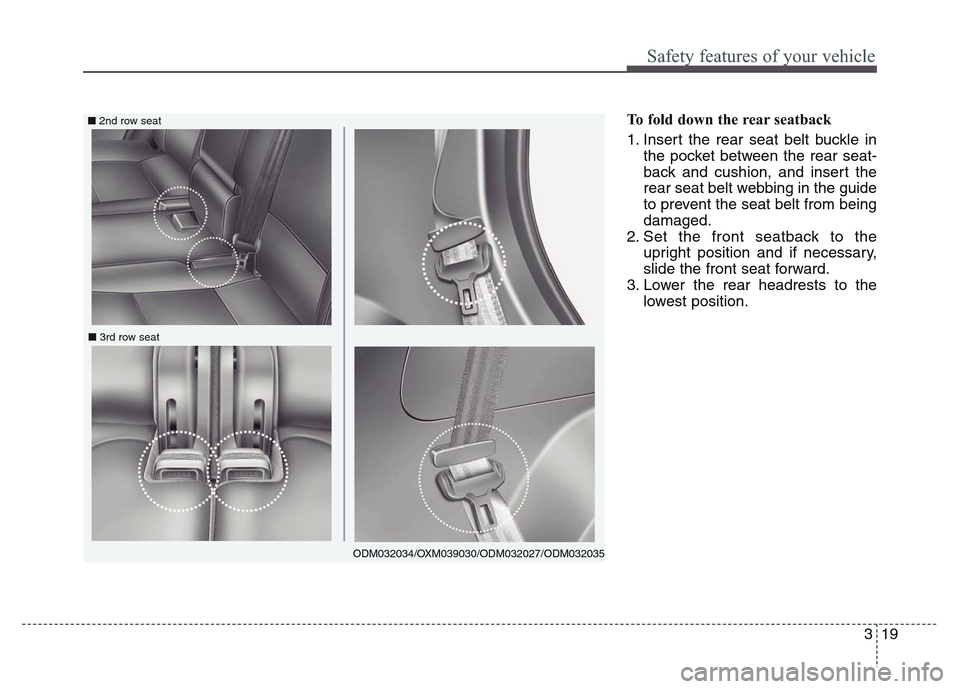 Hyundai Grand Santa Fe 2015  Owners Manual 319
Safety features of your vehicle
To fold down the rear seatback 
1. Insert the rear seat belt buckle in
the pocket between the rear seat-
back and cushion, and insert the
rear seat belt webbing in 