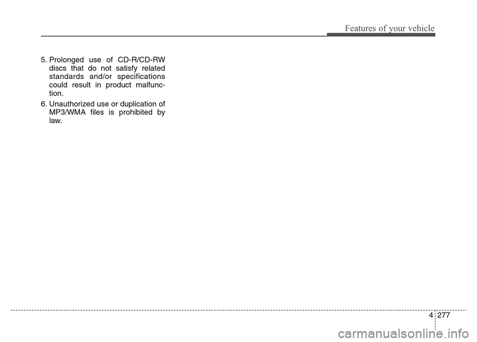 Hyundai Grand Santa Fe 2015  Owners Manual 4 277
Features of your vehicle
5. Prolonged use of CD-R/CD-RW
discs that do not satisfy related
standards and/or specifications
could result in product malfunc-
tion.
6. Unauthorized use or duplicatio