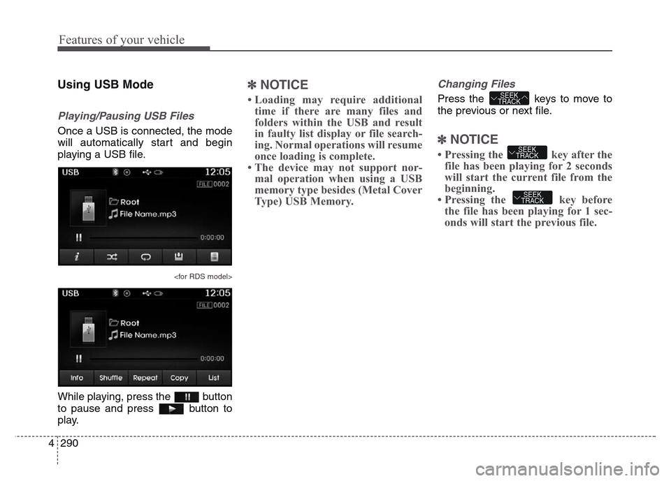 Hyundai Grand Santa Fe 2015  Owners Manual Features of your vehicle
290 4
Using USB Mode
Playing/Pausing USB Files
Once a USB is connected, the mode
will automatically start and begin
playing a USB file.
<for RDS model>
While playing, press th