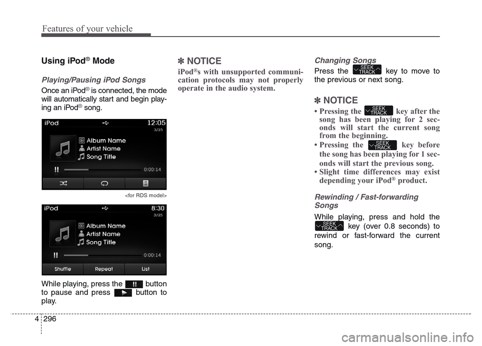 Hyundai Grand Santa Fe 2015  Owners Manual Features of your vehicle
296 4
Using iPod®Mode
Playing/Pausing iPod Songs
Once an iPod®is connected, the mode
will automatically start and begin play-
ing an iPod
®song.
<for RDS model>
While playi