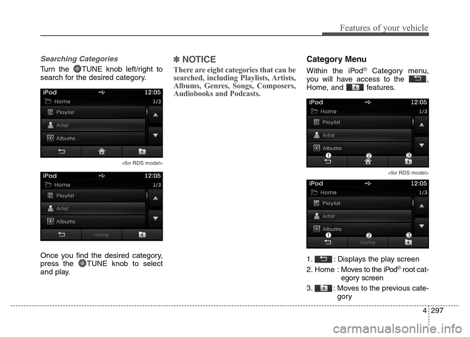Hyundai Grand Santa Fe 2015  Owners Manual 4 297
Features of your vehicle
Searching Categories
Turn the  TUNE knob left/right to
search for the desired category.
<for RDS model>
Once you find the desired category,
press the  TUNE knob to selec