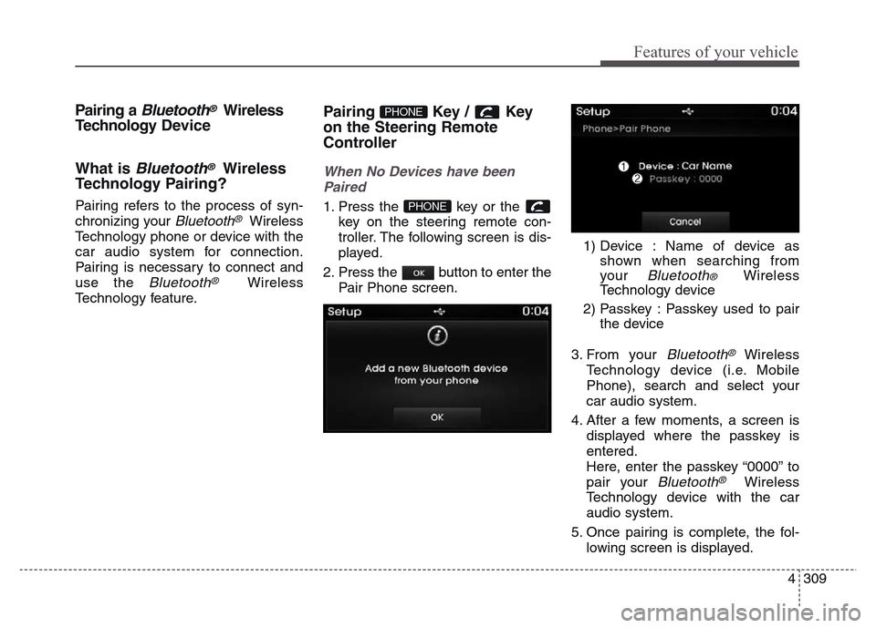 Hyundai Grand Santa Fe 2015 Owners Manual 4 309
Features of your vehicle
Pairing a Bluetooth®Wireless
Technology Device
What is
Bluetooth®Wireless
Technology Pairing?
Pairing refers to the process of syn-
chronizing your
Bluetooth®Wirele Hyundai Grand Santa Fe 2015 Owners Manual 4 309
Features of your vehicle
Pairing a Bluetooth®Wireless
Technology Device
What is
Bluetooth®Wireless
Technology Pairing?
Pairing refers to the process of syn-
chronizing your
Bluetooth®Wirele