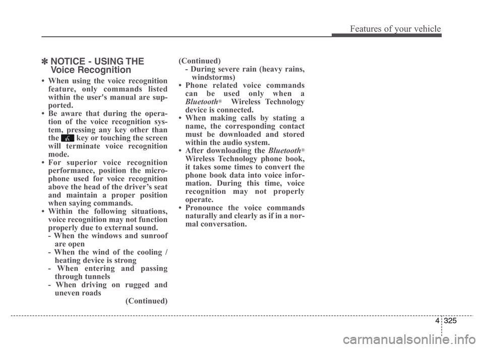 Hyundai Grand Santa Fe 2015 Owners Manual 4 325
Features of your vehicle
✽NOTICE - USING THE
Voice Recognition
• When using the voice recognition
feature, only commands listed
within the users manual are sup-
ported.
• Be aware that du Hyundai Grand Santa Fe 2015 Owners Manual 4 325
Features of your vehicle
✽NOTICE - USING THE
Voice Recognition
• When using the voice recognition
feature, only commands listed
within the users manual are sup-
ported.
• Be aware that du