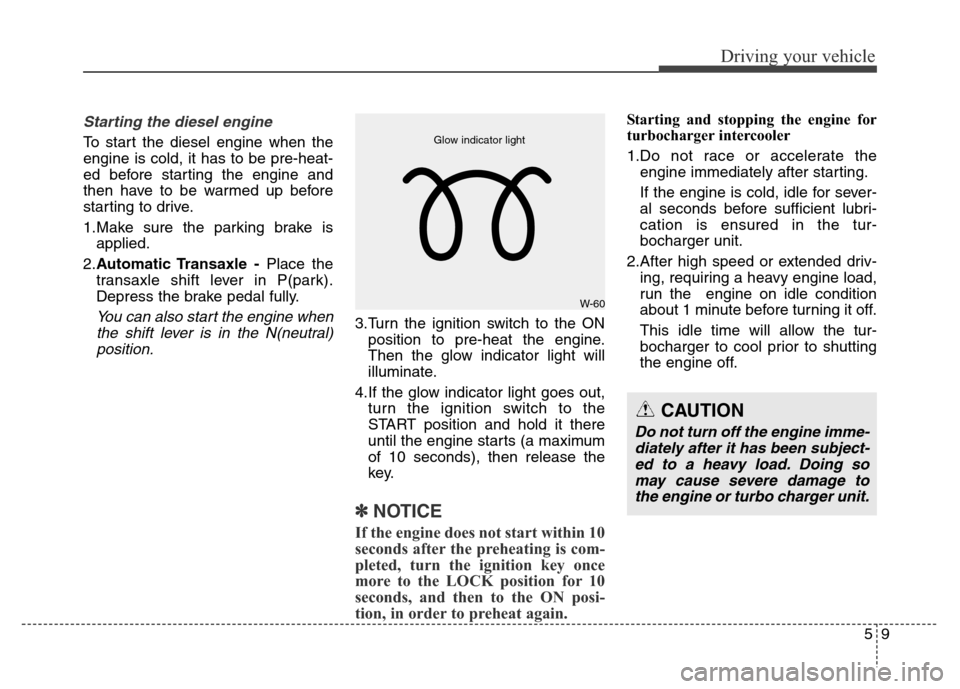 Hyundai Grand Santa Fe 2015 Owners Manual 59
Driving your vehicle
Starting the diesel engine
To start the diesel engine when the
engine is cold, it has to be pre-heat-
ed before starting the engine and
then have to be warmed up before
startin Hyundai Grand Santa Fe 2015 Owners Manual 59
Driving your vehicle
Starting the diesel engine
To start the diesel engine when the
engine is cold, it has to be pre-heat-
ed before starting the engine and
then have to be warmed up before
startin