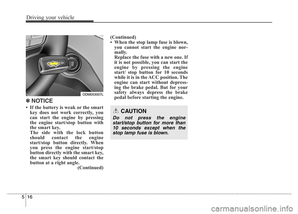 Hyundai Grand Santa Fe 2015  Owners Manual Driving your vehicle
16 5
✽ NOTICE
• If the battery is weak or the smart
key does not work correctly, you
can start the engine by pressing
the engine start/stop button with
the smart key.
The side