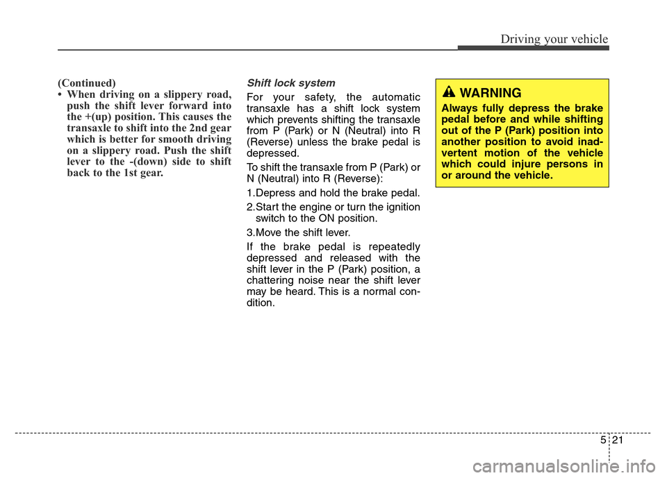 Hyundai Grand Santa Fe 2015 Owners Manual 521
Driving your vehicle
(Continued)
• When driving on a slippery road,
push the shift lever forward into
the +(up) position. This causes the
transaxle to shift into the 2nd gear
which is better for Hyundai Grand Santa Fe 2015 Owners Manual 521
Driving your vehicle
(Continued)
• When driving on a slippery road,
push the shift lever forward into
the +(up) position. This causes the
transaxle to shift into the 2nd gear
which is better for