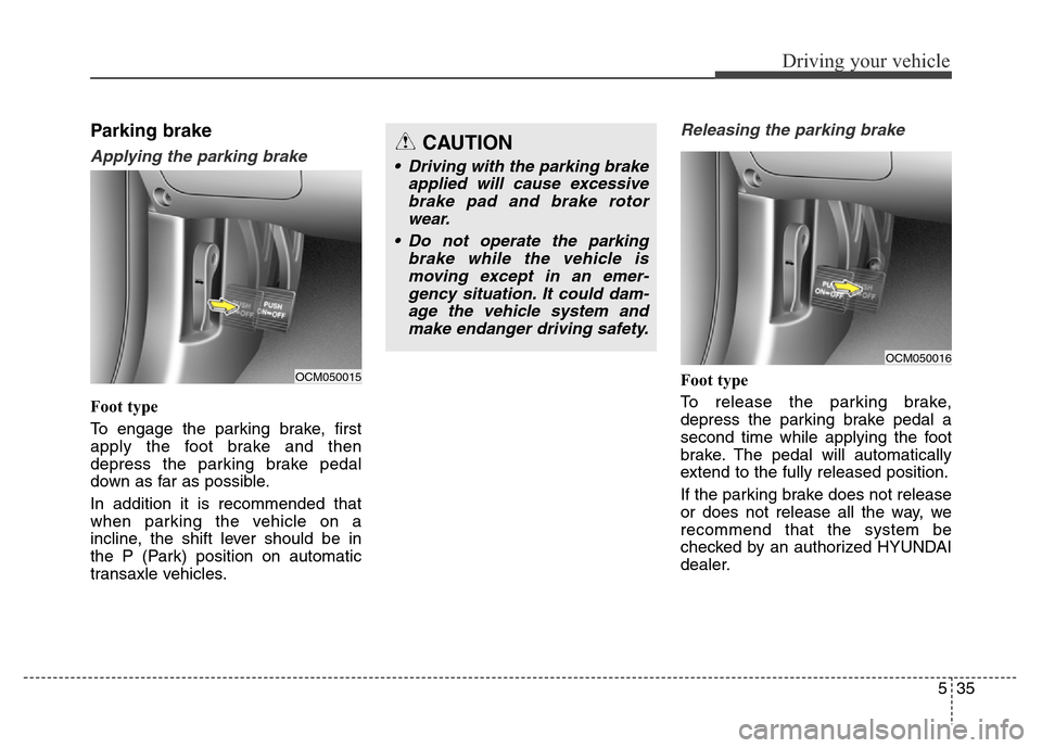 Hyundai Grand Santa Fe 2015 Owners Manual 535
Driving your vehicle
Parking brake
Applying the parking brake
Foot type
To engage the parking brake, first
apply the foot brake and then
depress the parking brake pedal
down as far as possible.
Hyundai Grand Santa Fe 2015 Owners Manual 535
Driving your vehicle
Parking brake
Applying the parking brake
Foot type
To engage the parking brake, first
apply the foot brake and then
depress the parking brake pedal
down as far as possible.