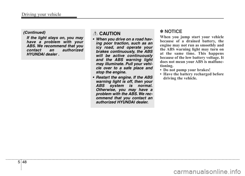 Hyundai Grand Santa Fe 2015  Owners Manual Driving your vehicle
48 5
✽NOTICE
When you jump start your vehicle
because of a drained battery, the
engine may not run as smoothly and
the ABS warning light may turn on
at the same time. This happe