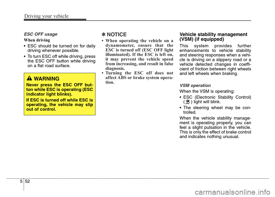 Hyundai Grand Santa Fe 2015  Owners Manual Driving your vehicle
52 5
ESC OFF usage
When driving
• ESC should be turned on for daily
driving whenever possible.
• To turn ESC off while driving, press
the ESC OFF button while driving
on a fla