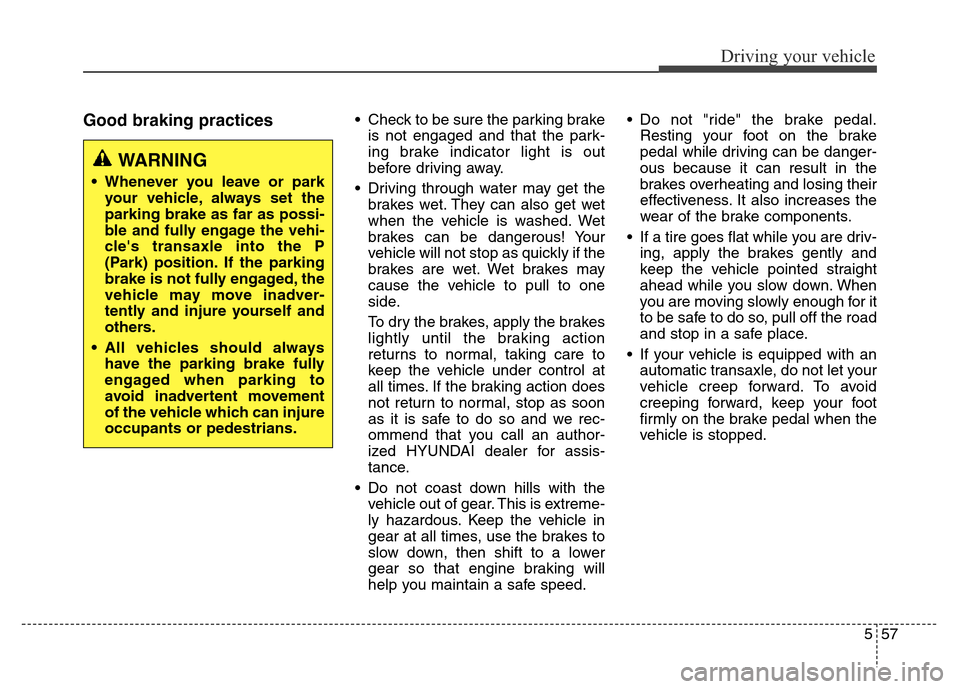 Hyundai Grand Santa Fe 2015  Owners Manual 557
Driving your vehicle
Good braking practices• Check to be sure the parking brake
is not engaged and that the park-
ing brake indicator light is out
before driving away.
• Driving through water 