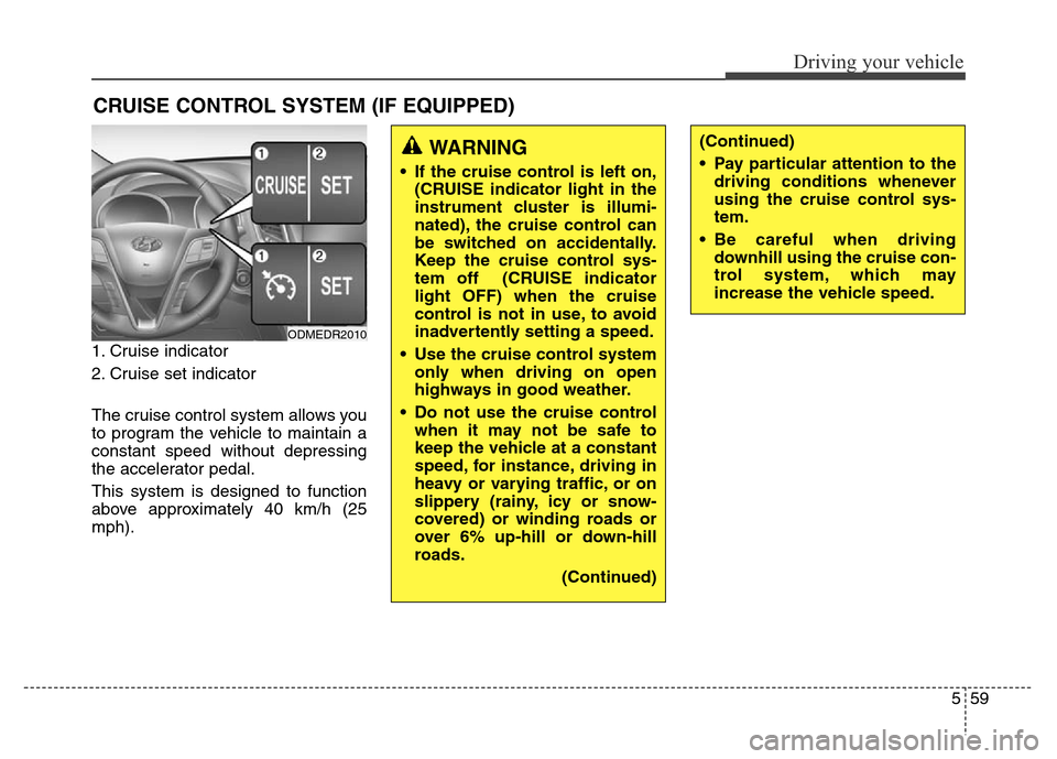 Hyundai Grand Santa Fe 2015  Owners Manual 559
Driving your vehicle
1. Cruise indicator
2. Cruise set indicator
The cruise control system allows you
to program the vehicle to maintain a
constant speed without depressing
the accelerator pedal.
