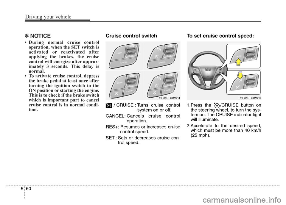 Hyundai Grand Santa Fe 2015  Owners Manual Driving your vehicle
60 5
✽NOTICE
• During normal cruise control
operation, when the SET switch is
activated or reactivated after
applying the brakes, the cruise
control will energize after approx