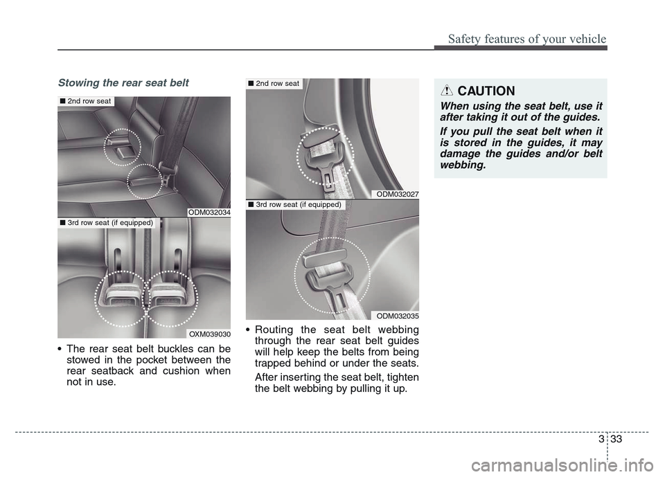 Hyundai Grand Santa Fe 2015  Owners Manual 333
Safety features of your vehicle
Stowing the rear seat belt 
• The rear seat belt buckles can be
stowed in the pocket between the
rear seatback and cushion when
not in use.• Routing the seat be