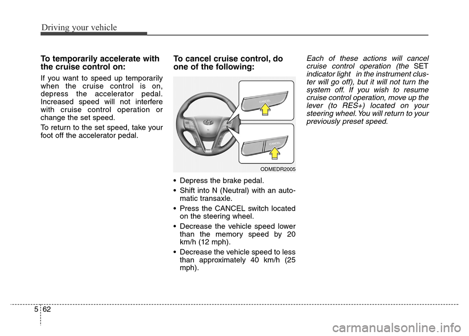 Hyundai Grand Santa Fe 2015  Owners Manual Driving your vehicle
62 5
To temporarily accelerate with
the cruise control on:
If you want to speed up temporarily
when the cruise control is on,
depress the accelerator pedal.
Increased speed will n
