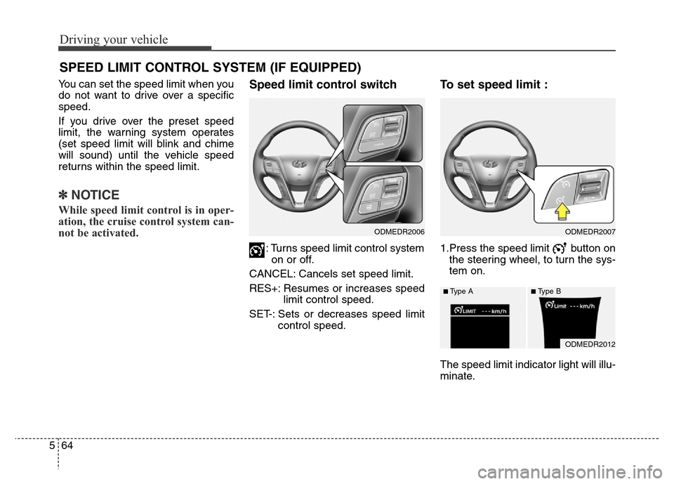 Hyundai Grand Santa Fe 2015  Owners Manual Driving your vehicle
64 5
You can set the speed limit when you
do not want to drive over a specific
speed.
If you drive over the preset speed
limit, the warning system operates
(set speed limit will b