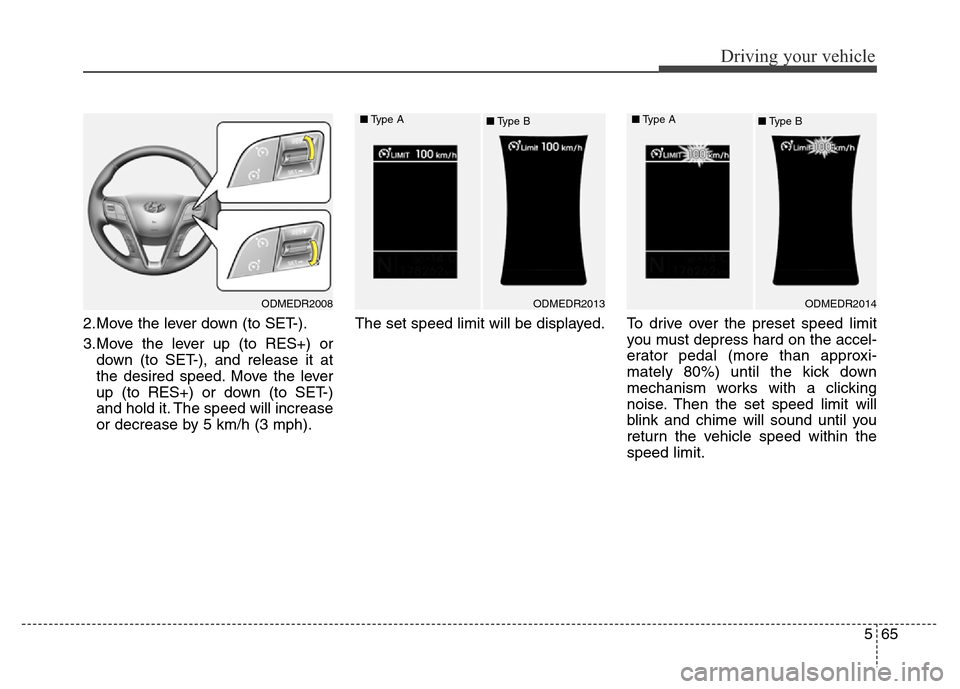 Hyundai Grand Santa Fe 2015  Owners Manual 565
Driving your vehicle
2.Move the lever down (to SET-).
3.Move the lever up (to RES+) or
down (to SET-), and release it at
the desired speed. Move the lever
up (to RES+) or down (to SET-)
and hold i