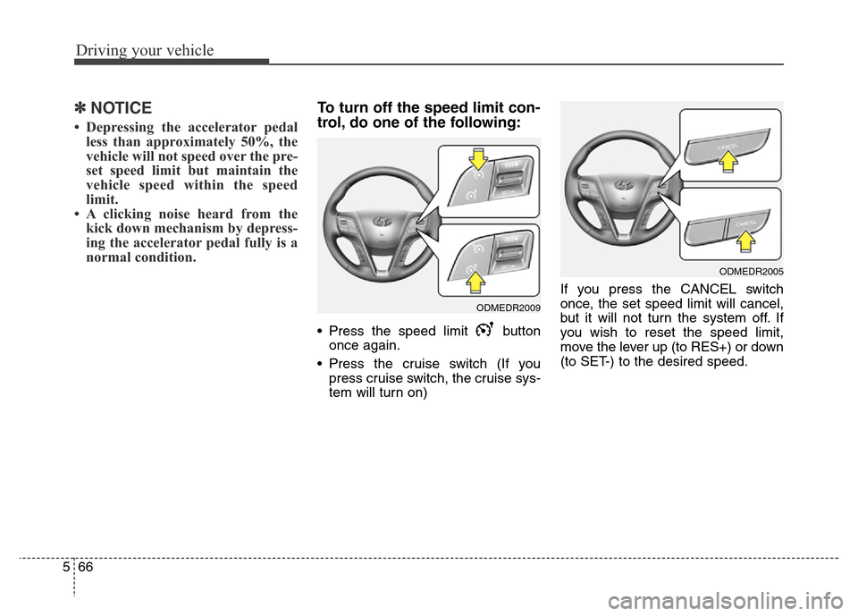 Hyundai Grand Santa Fe 2015  Owners Manual Driving your vehicle
66 5
✽NOTICE
• Depressing the accelerator pedal
less than approximately 50%, the
vehicle will not speed over the pre-
set speed limit but maintain the
vehicle speed within the