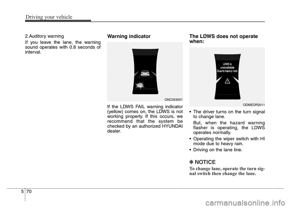 Hyundai Grand Santa Fe 2015  Owners Manual Driving your vehicle
70 5
2.Auditory warning
If you leave the lane, the warning
sound operates with 0.8 seconds of
interval.Warning indicator 
If the LDWS FAIL warning indicator
(yellow) comes on, the