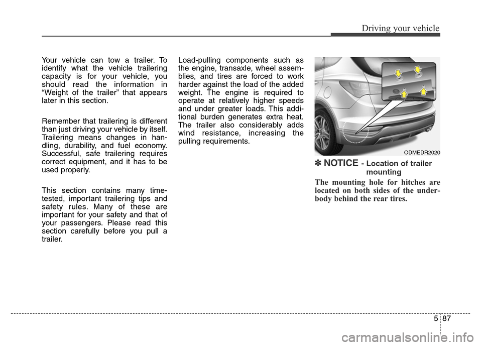Hyundai Grand Santa Fe 2015  Owners Manual 587
Driving your vehicle
Your vehicle can tow a trailer. To
identify what the vehicle trailering
capacity is for your vehicle, you
should read the information in
“Weight of the trailer” that appea