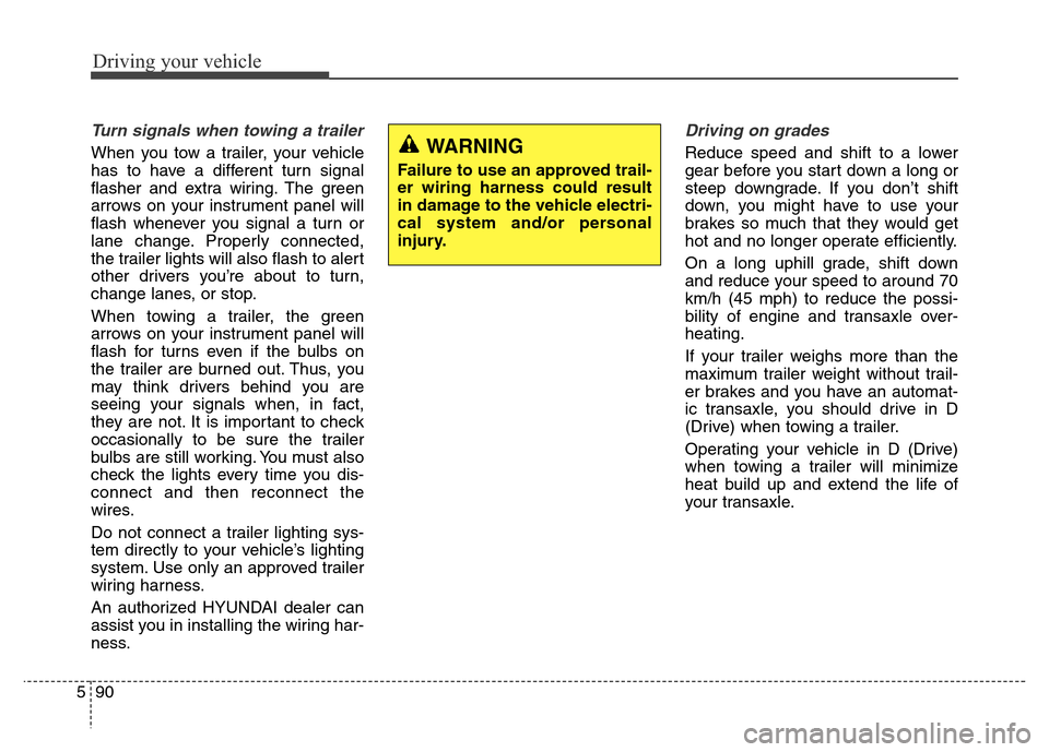 Hyundai Grand Santa Fe 2015  Owners Manual Driving your vehicle
90 5
Turn signals when towing a trailer 
When you tow a trailer, your vehicle
has to have a different turn signal
flasher and extra wiring. The green
arrows on your instrument pan