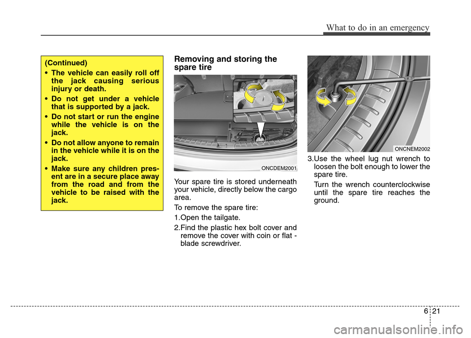 Hyundai Grand Santa Fe 2015  Owners Manual 621
What to do in an emergency
Removing and storing the
spare tire  
Your spare tire is stored underneath
your vehicle, directly below the cargo
area.
To remove the spare tire:
1.Open the tailgate.
2.
