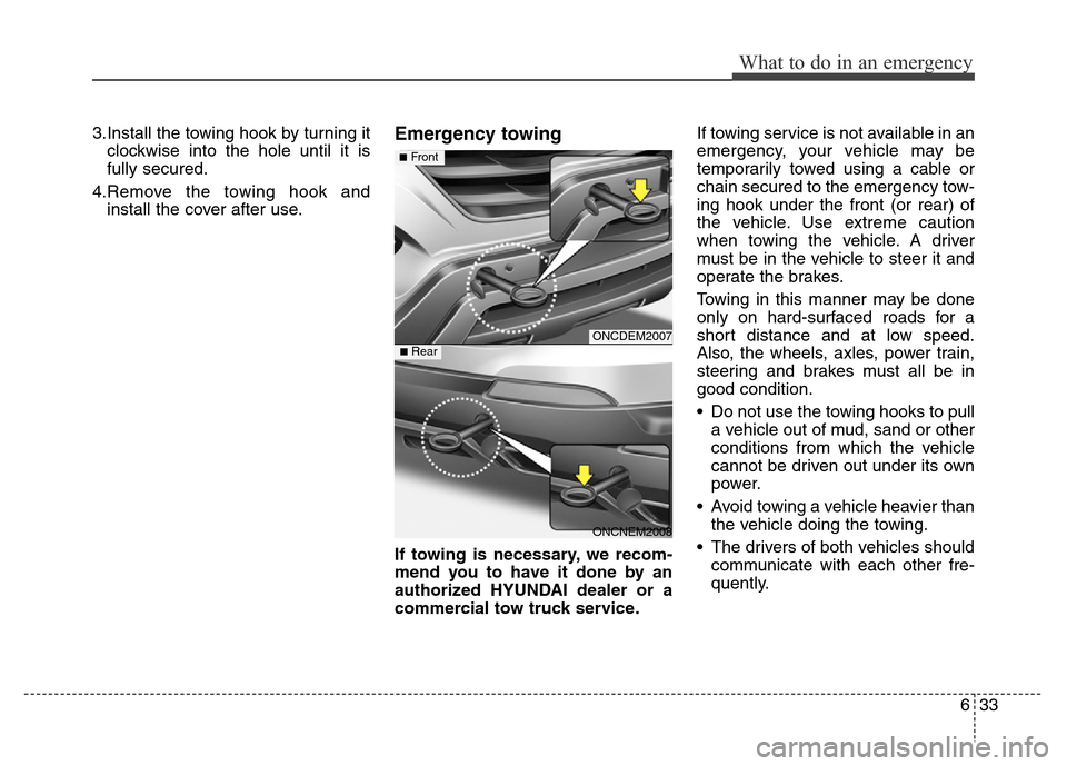 Hyundai Grand Santa Fe 2015  Owners Manual 633
What to do in an emergency
3.Install the towing hook by turning it
clockwise into the hole until it is
fully secured.
4.Remove the towing hook and
install the cover after use.Emergency towing
If t