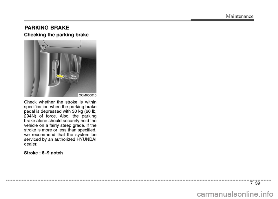 Hyundai Grand Santa Fe 2015  Owners Manual 739
Maintenance
PARKING BRAKE
Checking the parking brake
Check whether the stroke is within
specification when the parking brake
pedal is depressed with 30 kg (66 lb,
294N) of force. Also, the parking