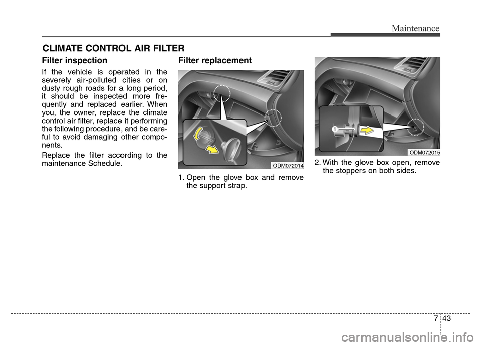 Hyundai Grand Santa Fe 2015  Owners Manual 743
Maintenance
CLIMATE CONTROL AIR FILTER
Filter inspection
If the vehicle is operated in the
severely air-polluted cities or on
dusty rough roads for a long period,
it should be inspected more fre-
