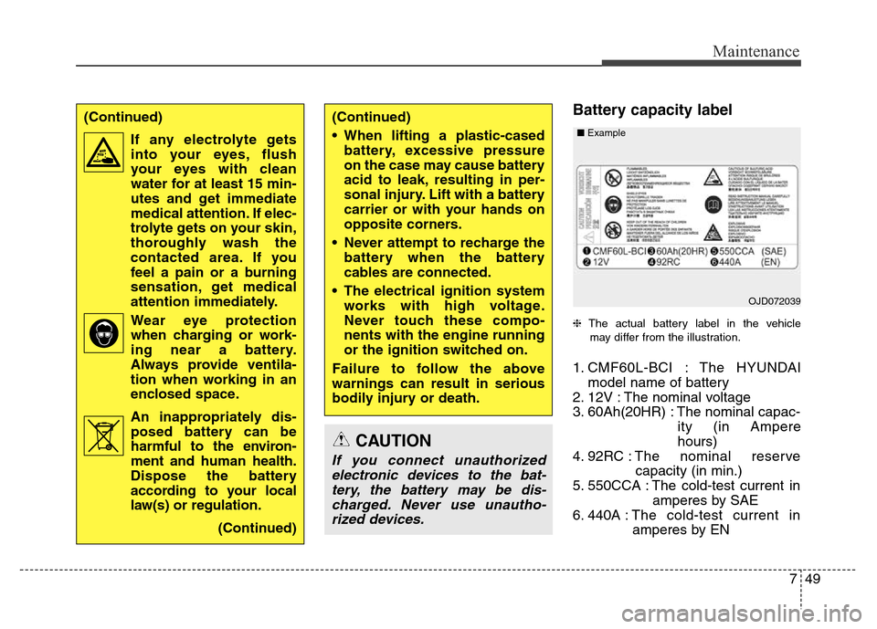 Hyundai Grand Santa Fe 2015  Owners Manual 749
Maintenance
Battery capacity label 
❈The actual battery label in the vehicle
may differ from the illustration.
1. CMF60L-BCI : The HYUNDAI
model name of battery
2. 12V : The nominal voltage
3. 6