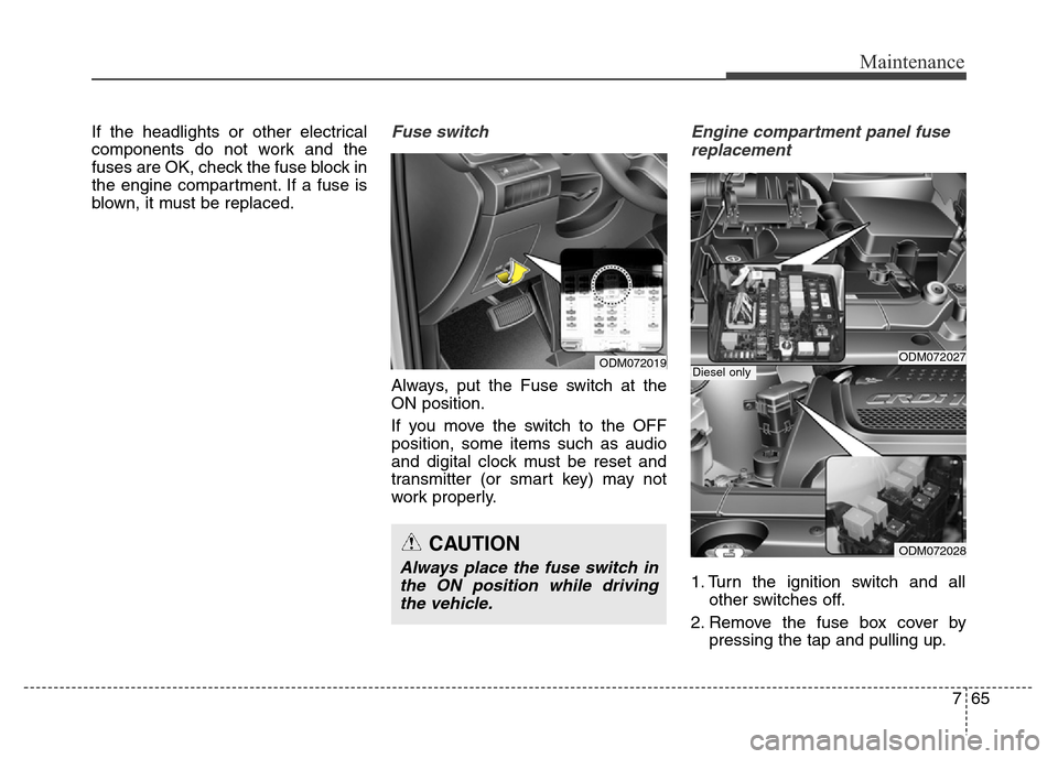 Hyundai Grand Santa Fe 2015  Owners Manual 765
Maintenance
If the headlights or other electrical
components do not work and the
fuses are OK, check the fuse block in
the engine compartment. If a fuse is
blown, it must be replaced.Fuse switch
A