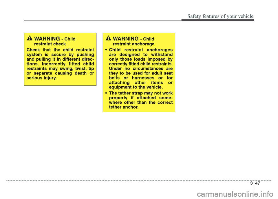 Hyundai Grand Santa Fe 2015  Owners Manual 347
Safety features of your vehicle
WARNING - Child
restraint check
Check that the child restraint
system is secure by pushing
and pulling it in different direc-
tions. Incorrectly fitted child
restra