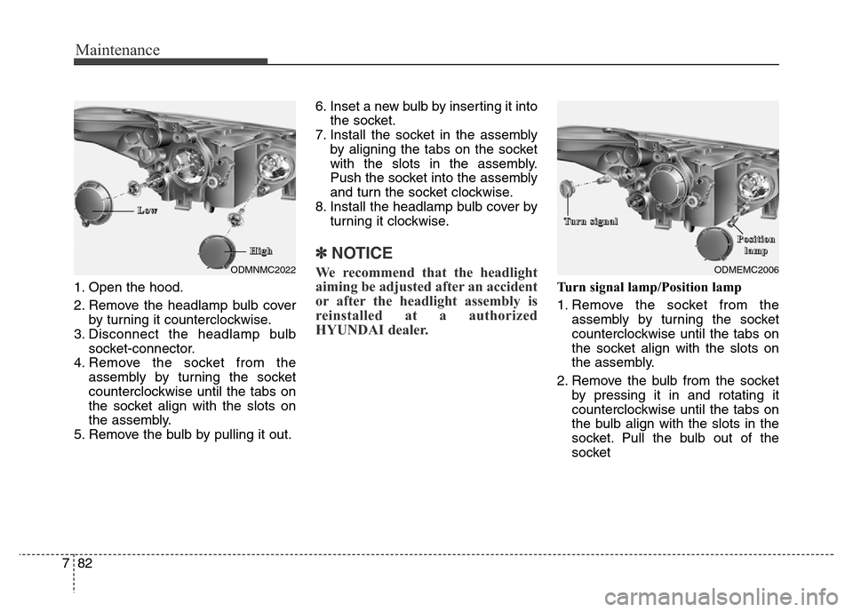Hyundai Grand Santa Fe 2015  Owners Manual Maintenance
82 7
1. Open the hood.
2. Remove the headlamp bulb cover
by turning it counterclockwise.
3. Disconnect the headlamp bulb
socket-connector.
4. Remove the socket from the
assembly by turning