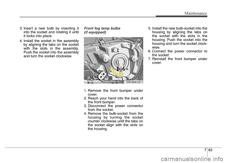 Hyundai Grand Santa Fe 2015  Owners Manual 783
Maintenance
3. Insert a new bulb by inserting it
into the socket and rotating it until
it locks into place.
4. Install the socket in the assembly
by aligning the tabs on the socket
with the slots 