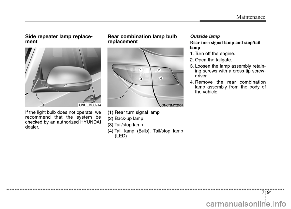 Hyundai Grand Santa Fe 2015  Owners Manual 791
Maintenance
Side repeater lamp replace-
ment 
If the light bulb does not operate, we
recommend that the system be
checked by an authorized HYUNDAI
dealer.
Rear combination lamp bulb
replacement
(1