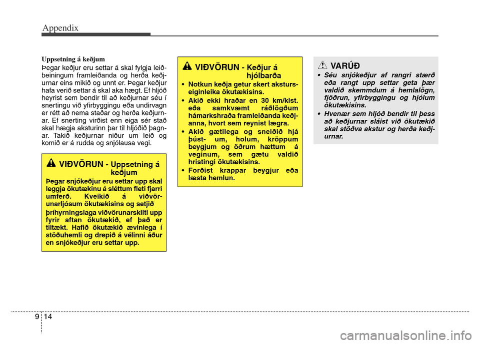 Hyundai Grand Santa Fe 2015 Owners Manual Appendix
14 9
Uppsetning á keðjum
Þegar keðjur eru settar á skal fylgja leið-
beiningum framleiðanda og herða keðj-
urnar eins mikið og unnt er. Þegar keðjur
hafa verið settar á skal aka Hyundai Grand Santa Fe 2015 Owners Manual Appendix
14 9
Uppsetning á keðjum
Þegar keðjur eru settar á skal fylgja leið-
beiningum framleiðanda og herða keðj-
urnar eins mikið og unnt er. Þegar keðjur
hafa verið settar á skal aka
