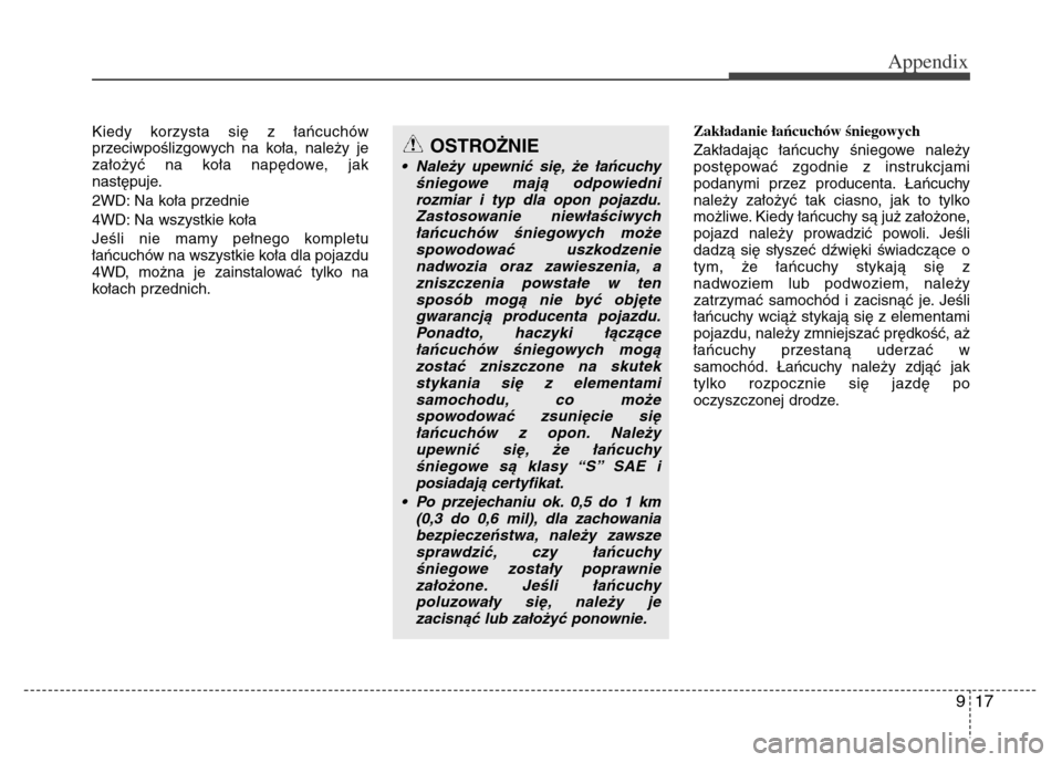 Hyundai Grand Santa Fe 2015  Owners Manual 917
Appendix
Kiedy korzysta się z łańcuchów
przeciwpoślizgowych na koła, należy je
założyć na koła napędowe, jak
następuje.
2WD: Na koła przednie
4WD: Na wszystkie koła
Jeśli nie mamy 
