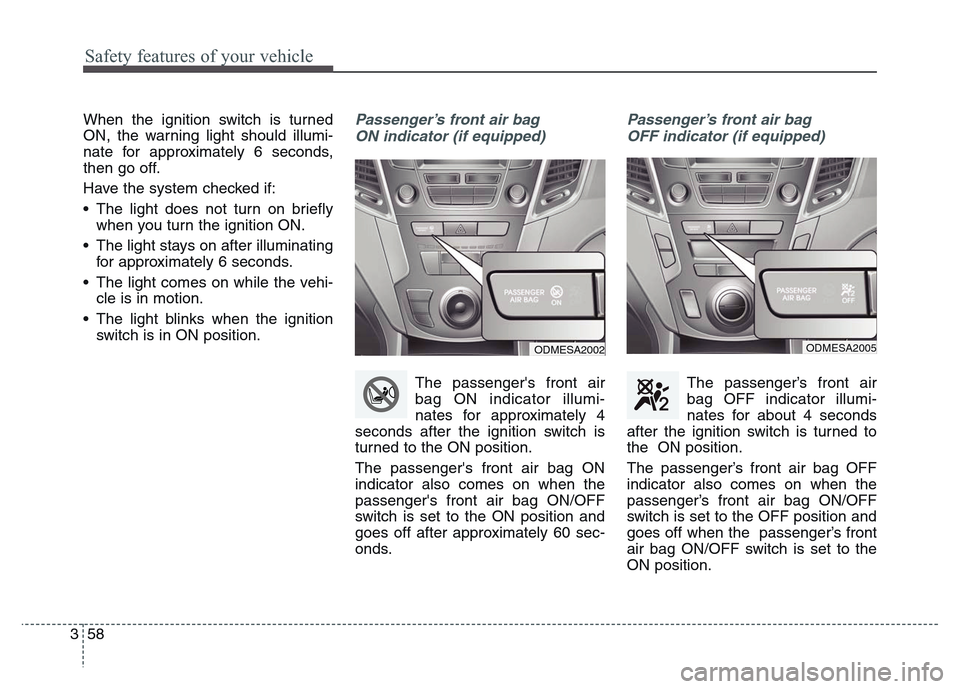 Hyundai Grand Santa Fe 2015  Owners Manual Safety features of your vehicle
58 3
When the ignition switch is turned
ON, the warning light should illumi-
nate for approximately 6 seconds,
then go off.
Have the system checked if:
• The light do