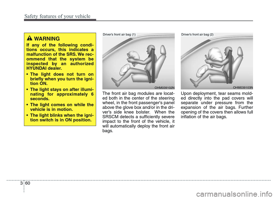 Hyundai Grand Santa Fe 2015  Owners Manual Safety features of your vehicle
60 3
The front air bag modules are locat-
ed both in the center of the steering
wheel, in the front passengers panel
above the glove box and/or in the dri-
ver’s sid