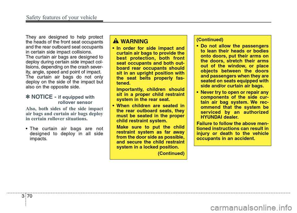 Hyundai Grand Santa Fe 2015  Owners Manual Safety features of your vehicle
70 3
They are designed to help protect
the heads of the front seat occupants
and the rear outboard seat occupants
in certain side impact collisions.
The curtain air bag