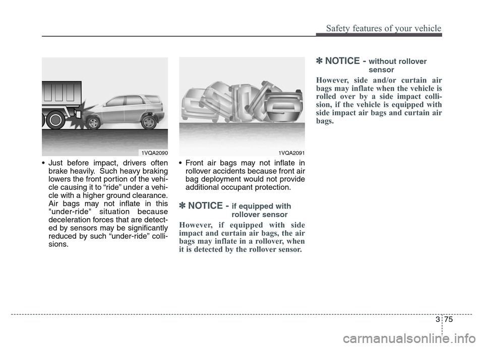 Hyundai Grand Santa Fe 2015  Owners Manual 375
Safety features of your vehicle
• Just before impact, drivers often
brake heavily. Such heavy braking
lowers the front portion of the vehi-
cle causing it to “ride” under a vehi-
cle with a 