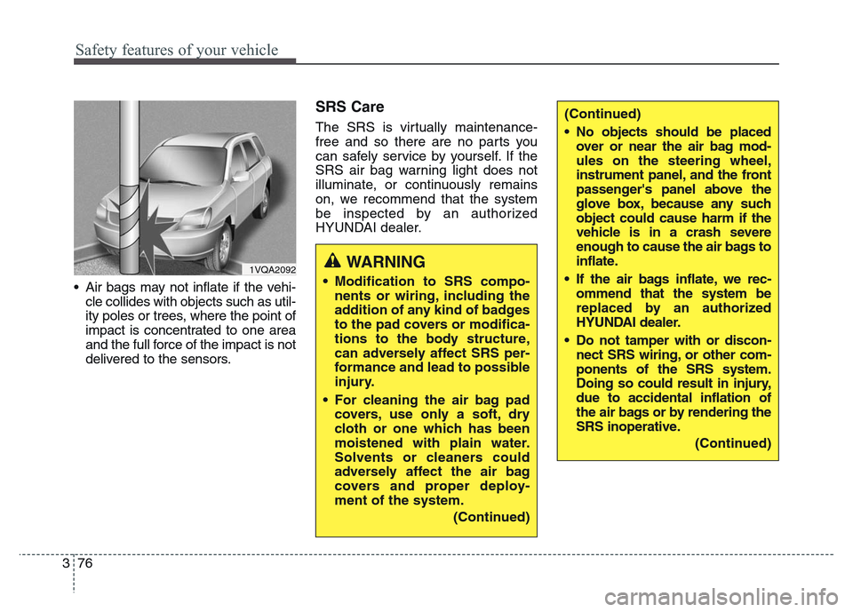 Hyundai Grand Santa Fe 2015  Owners Manual Safety features of your vehicle
76 3
• Air bags may not inflate if the vehi-
cle collides with objects such as util-
ity poles or trees, where the point of
impact is concentrated to one area
and the