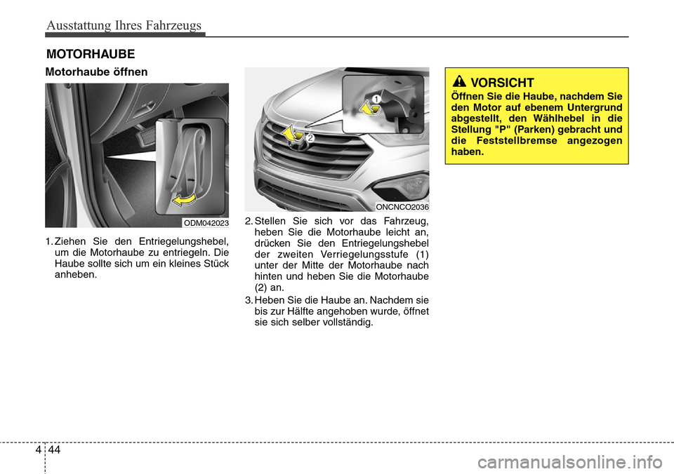 Hyundai Grand Santa Fe 2015  Betriebsanleitung (in German) Ausstattung Ihres Fahrzeugs
44
4
Motorhaube öffnen
1. Ziehen Sie den Entriegelungshebel,
um die Motorhaube zu entriegeln. Die
Haube sollte sich um ein kleines Stück
anheben. 2. Stellen Sie sich vor 