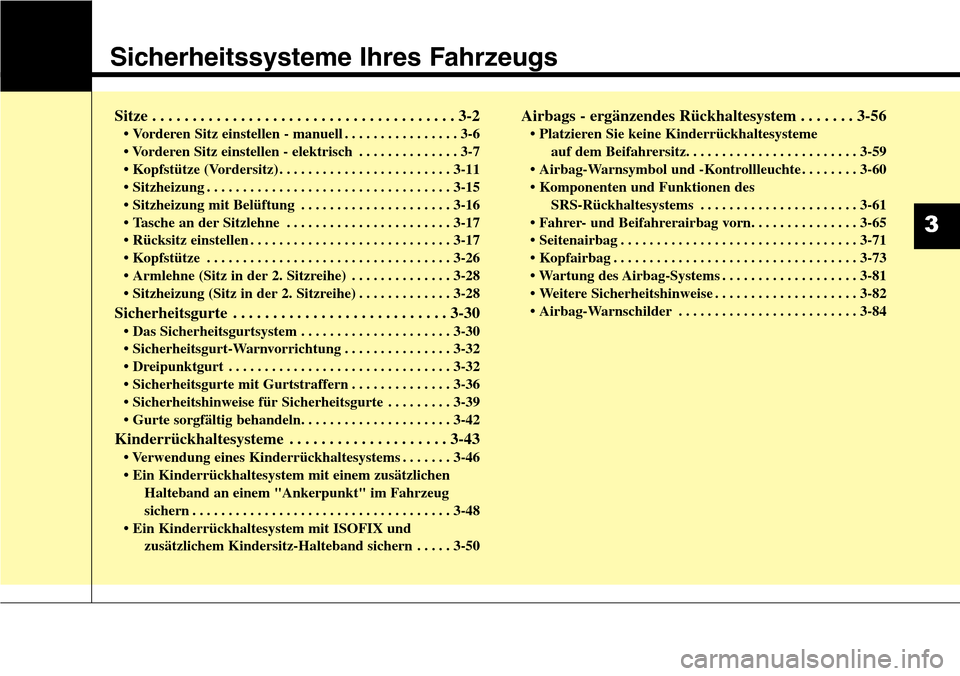 Hyundai Grand Santa Fe 2015 Betriebsanleitung (in German) Sicherheitssysteme Ihres Fahrzeugs
Sitze . . . . . . . . . . . . . . . . . . . . . . . . . . . . . . . . . . . . \
. . 3-2
• Vorderen Sitz einstellen - manuell . . . . . . . . . . . . . . . . 3-6
Hyundai Grand Santa Fe 2015 Betriebsanleitung (in German) Sicherheitssysteme Ihres Fahrzeugs
Sitze . . . . . . . . . . . . . . . . . . . . . . . . . . . . . . . . . . . . \
. . 3-2
• Vorderen Sitz einstellen - manuell . . . . . . . . . . . . . . . . 3-6