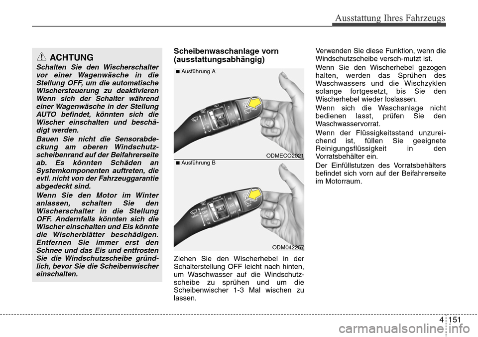 Hyundai Grand Santa Fe 2015 Betriebsanleitung (in German) 4 151
Ausstattung Ihres Fahrzeugs
Scheibenwaschanlage vorn
(ausstattungsabhängig)
Ziehen Sie den Wischerhebel in der
Schalterstellung OFF leicht nach hinten,
um Waschwasser auf die Windschutz-
scheib Hyundai Grand Santa Fe 2015 Betriebsanleitung (in German) 4 151
Ausstattung Ihres Fahrzeugs
Scheibenwaschanlage vorn
(ausstattungsabhängig)
Ziehen Sie den Wischerhebel in der
Schalterstellung OFF leicht nach hinten,
um Waschwasser auf die Windschutz-
scheib