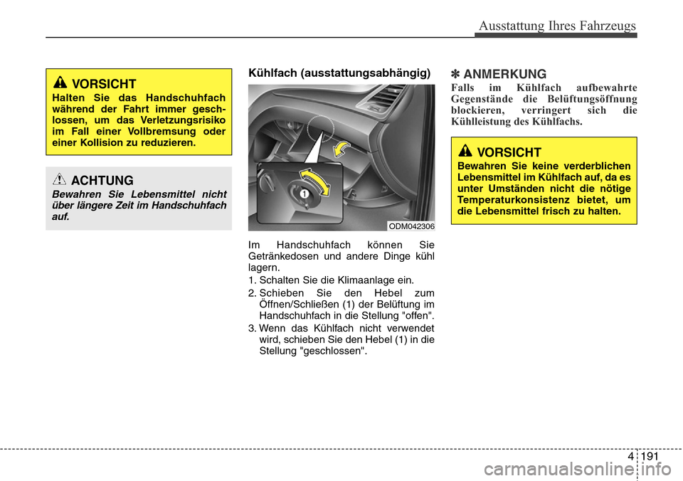 Hyundai Grand Santa Fe 2015  Betriebsanleitung (in German) 4 191
Ausstattung Ihres Fahrzeugs
Kühlfach (ausstattungsabhängig)
Im Handschuhfach können Sie
Getränkedosen und andere Dinge kühl
lagern.
1. Schalten Sie die Klimaanlage ein.
2. Schieben Sie den 
