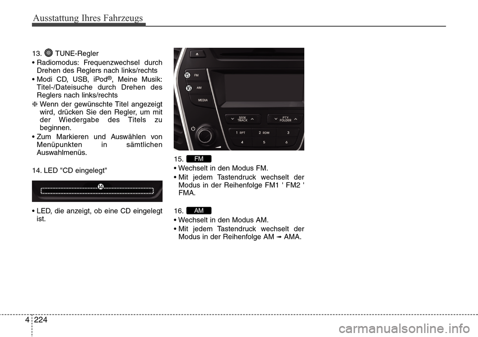 Hyundai Grand Santa Fe 2015  Betriebsanleitung (in German) Ausstattung Ihres Fahrzeugs
224
4
13. TUNE-Regler
• Radiomodus: Frequenzwechsel  durch
Drehen des Reglers nach links/rechts
• Modi CD, USB, iPod
®, Meine Musik:
Titel-/Dateisuche durch Drehen des